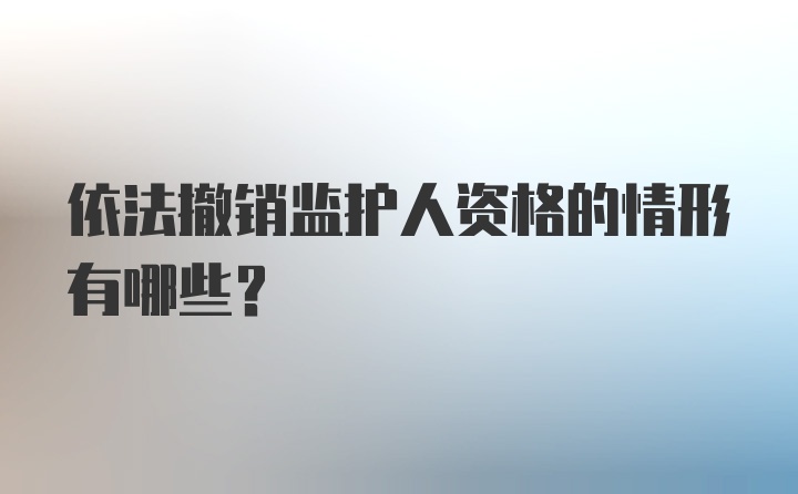 依法撤销监护人资格的情形有哪些？