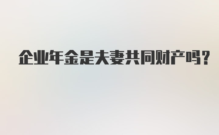 企业年金是夫妻共同财产吗?