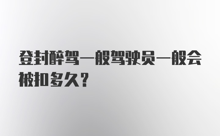 登封醉驾一般驾驶员一般会被扣多久?