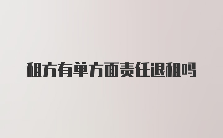 租方有单方面责任退租吗