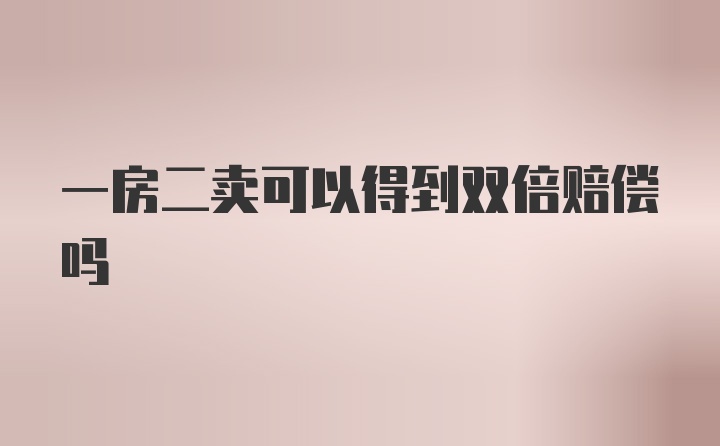 一房二卖可以得到双倍赔偿吗