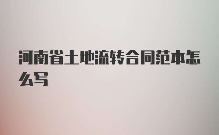 河南省土地流转合同范本怎么写