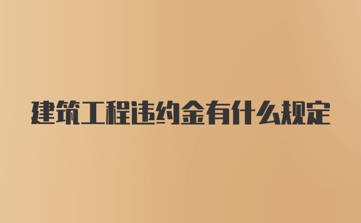 建筑工程违约金有什么规定