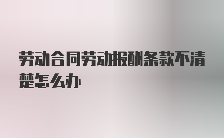 劳动合同劳动报酬条款不清楚怎么办