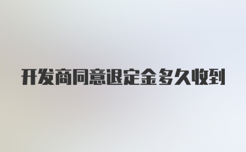 开发商同意退定金多久收到