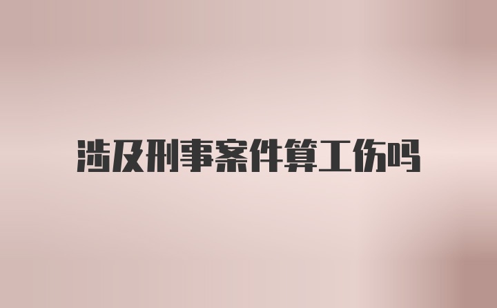 涉及刑事案件算工伤吗