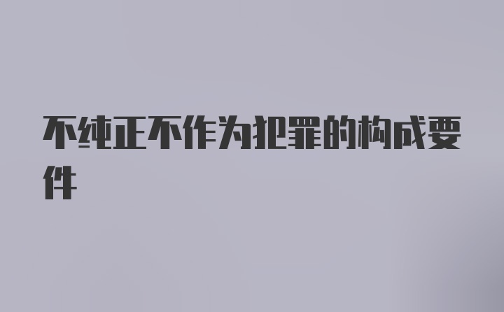 不纯正不作为犯罪的构成要件