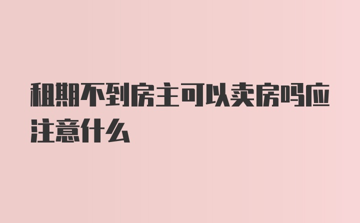租期不到房主可以卖房吗应注意什么