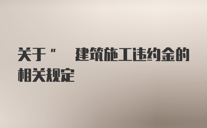 关于" 建筑施工违约金的相关规定