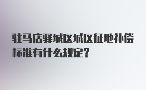 驻马店驿城区城区征地补偿标准有什么规定?