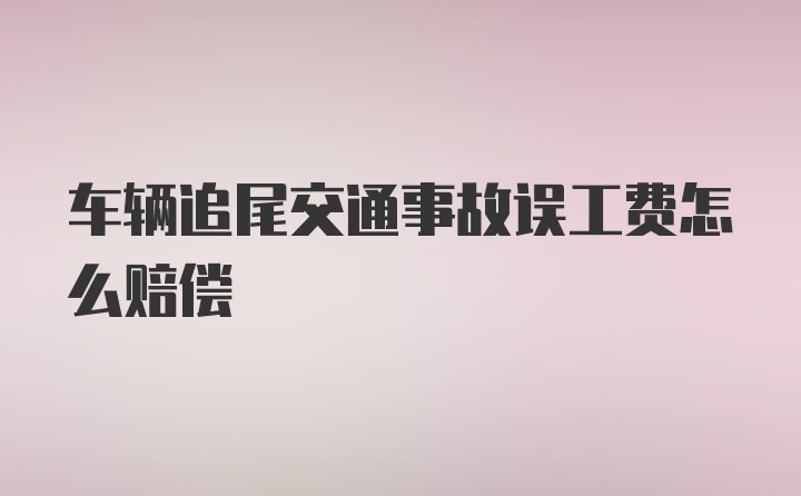 车辆追尾交通事故误工费怎么赔偿