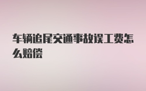 车辆追尾交通事故误工费怎么赔偿