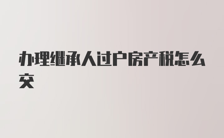 办理继承人过户房产税怎么交