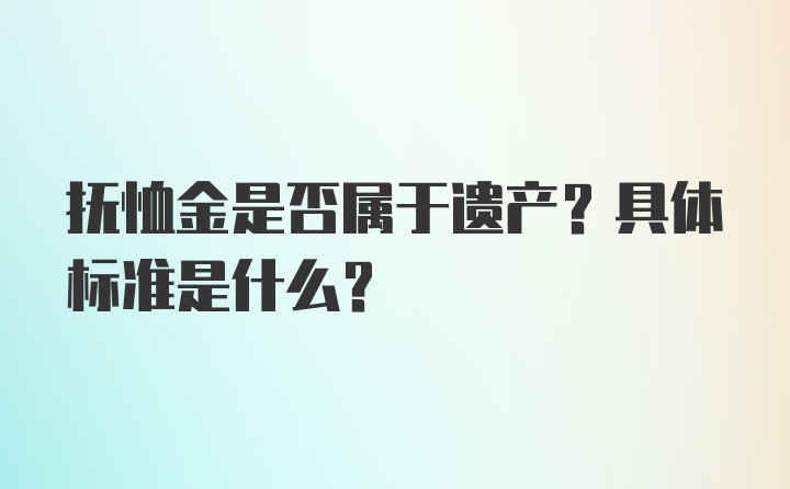 抚恤金是否属于遗产？具体标准是什么？