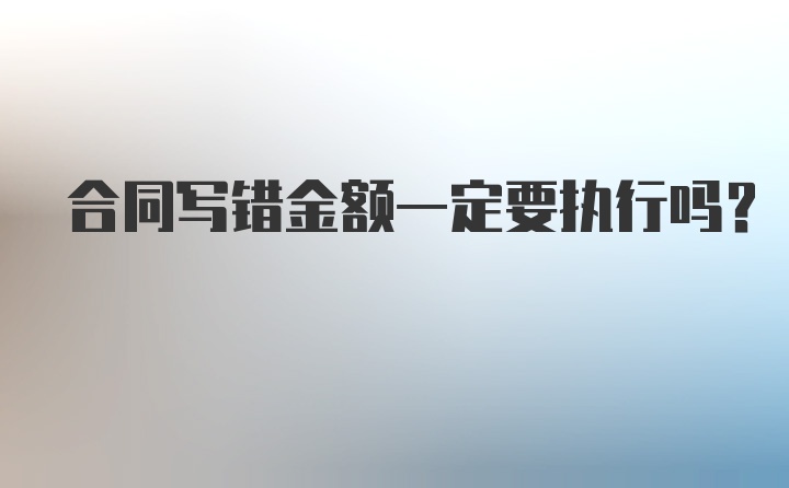 合同写错金额一定要执行吗？