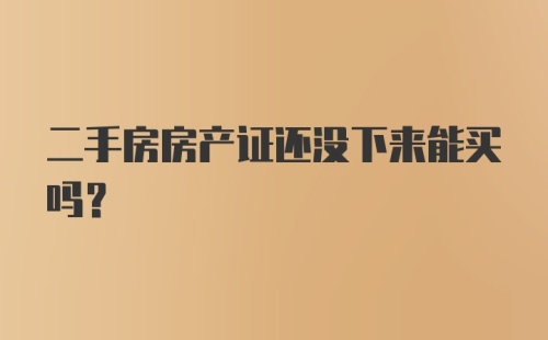 二手房房产证还没下来能买吗？