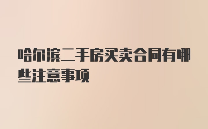 哈尔滨二手房买卖合同有哪些注意事项