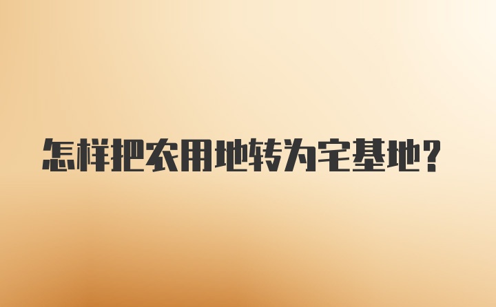 怎样把农用地转为宅基地？