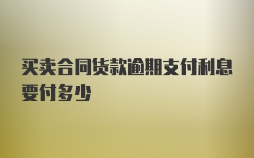 买卖合同货款逾期支付利息要付多少