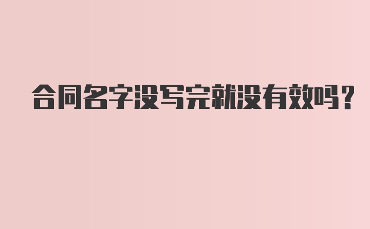 合同名字没写完就没有效吗?