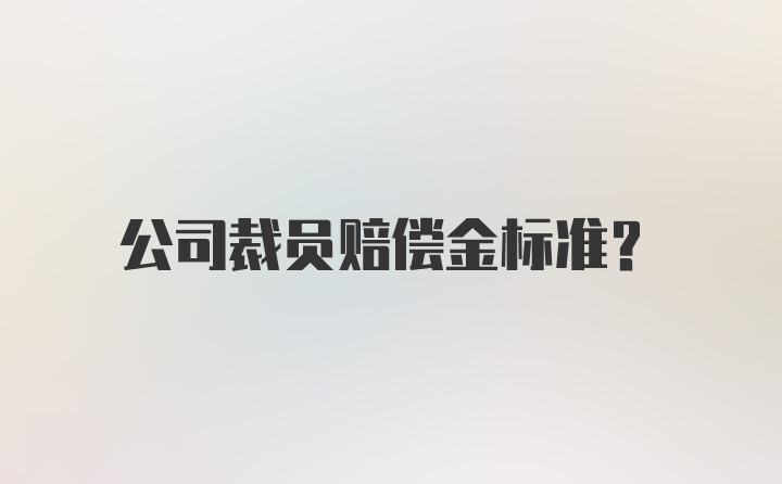 公司裁员赔偿金标准？
