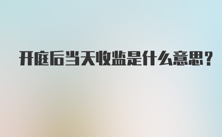 开庭后当天收监是什么意思？