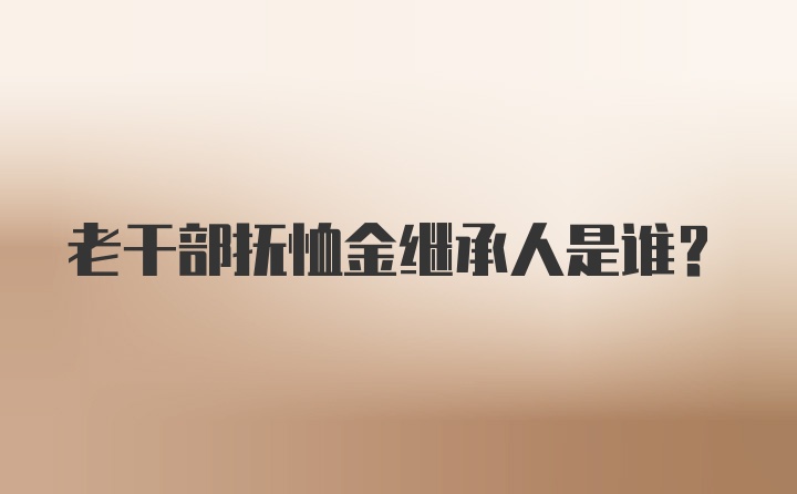 老干部抚恤金继承人是谁？