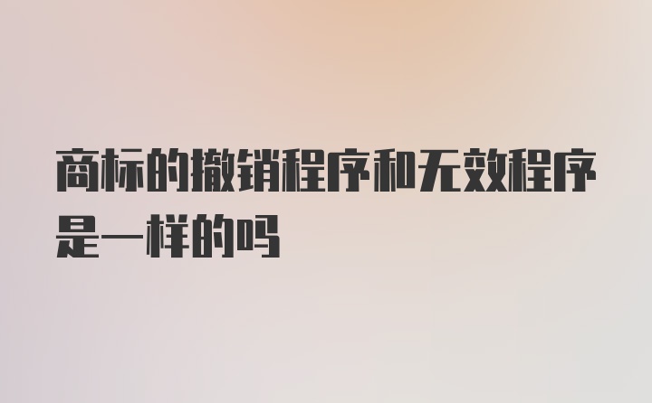 商标的撤销程序和无效程序是一样的吗