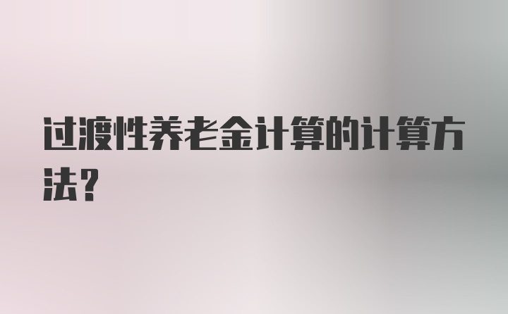 过渡性养老金计算的计算方法？