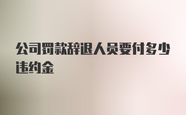 公司罚款辞退人员要付多少违约金