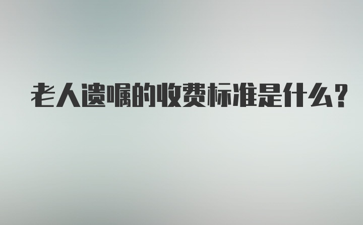 老人遗嘱的收费标准是什么?