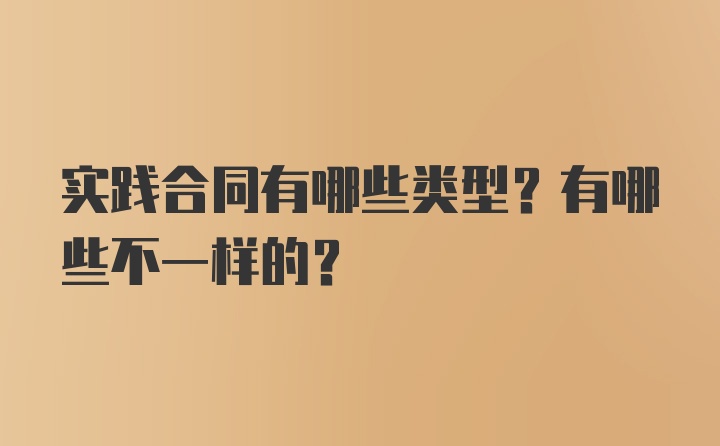 实践合同有哪些类型？有哪些不一样的？