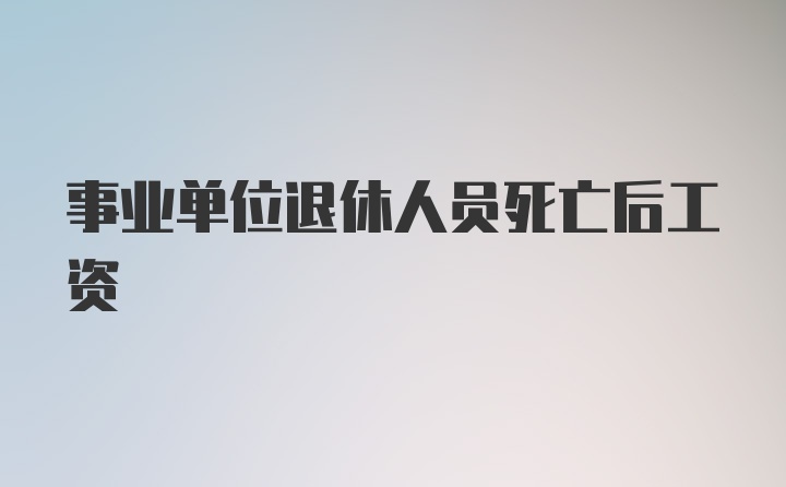 事业单位退休人员死亡后工资