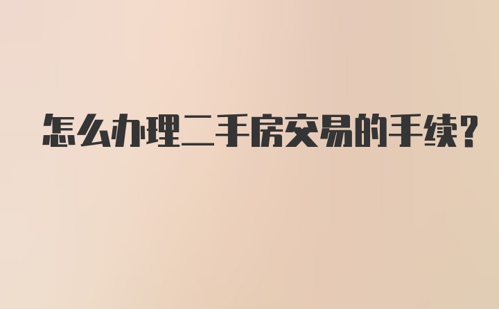 怎么办理二手房交易的手续？