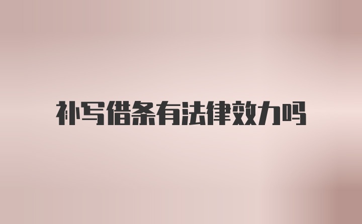 补写借条有法律效力吗