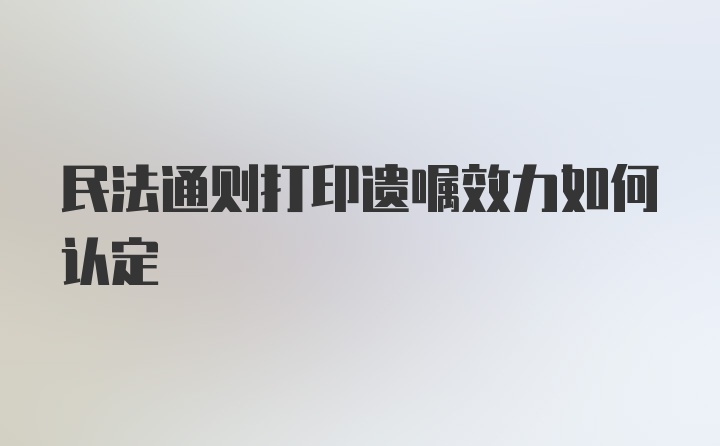 民法通则打印遗嘱效力如何认定