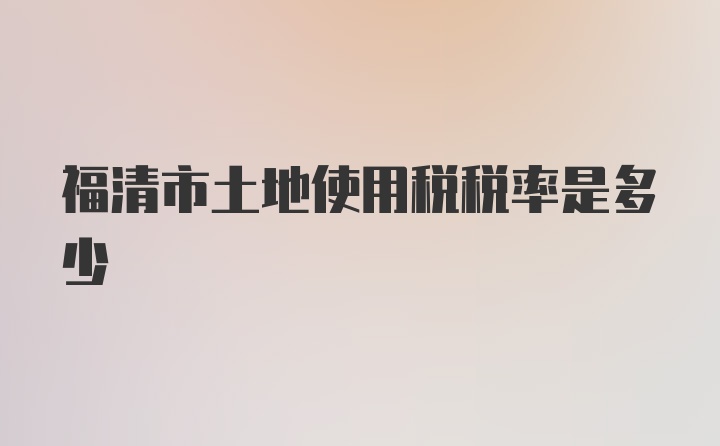 福清市土地使用税税率是多少