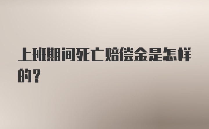 上班期间死亡赔偿金是怎样的？