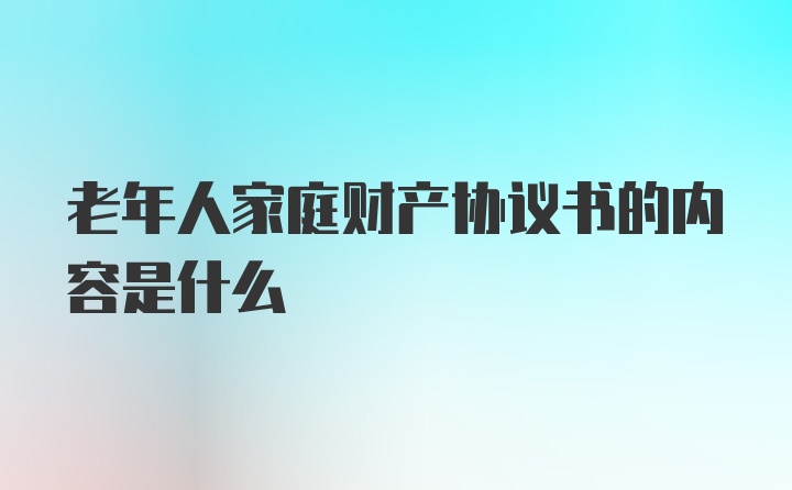 老年人家庭财产协议书的内容是什么