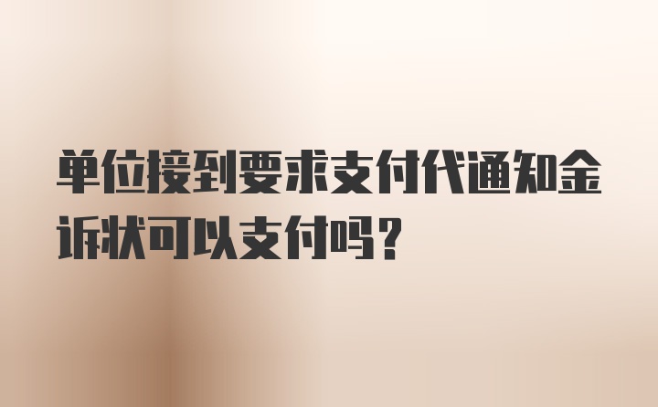 单位接到要求支付代通知金诉状可以支付吗？