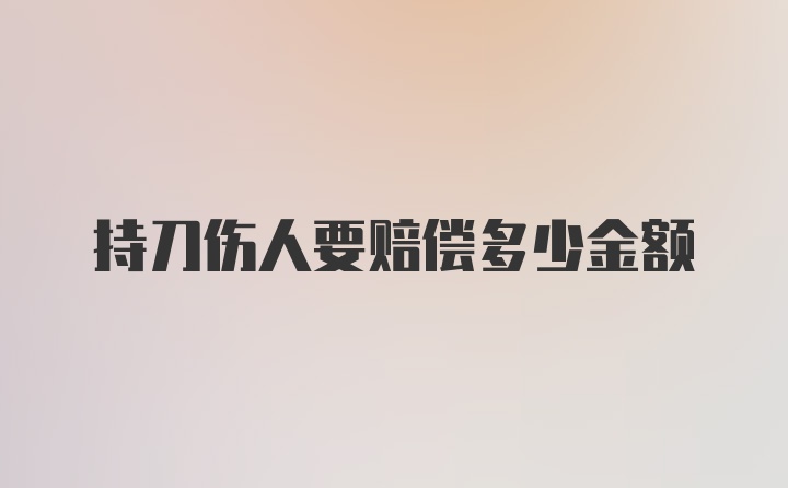 持刀伤人要赔偿多少金额