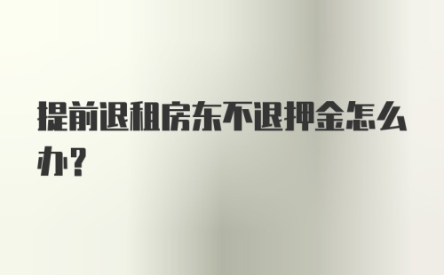 提前退租房东不退押金怎么办？