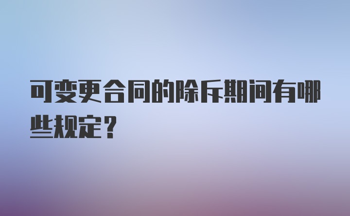 可变更合同的除斥期间有哪些规定？