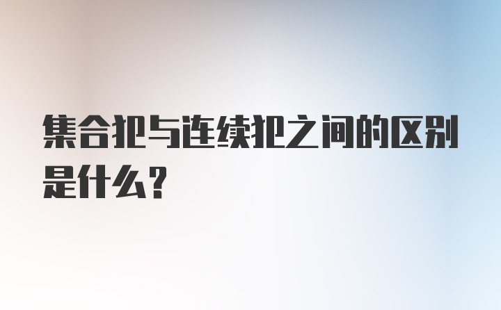 集合犯与连续犯之间的区别是什么？