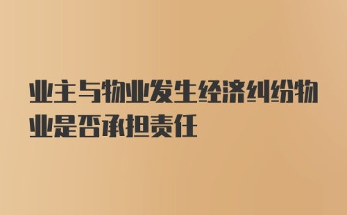 业主与物业发生经济纠纷物业是否承担责任