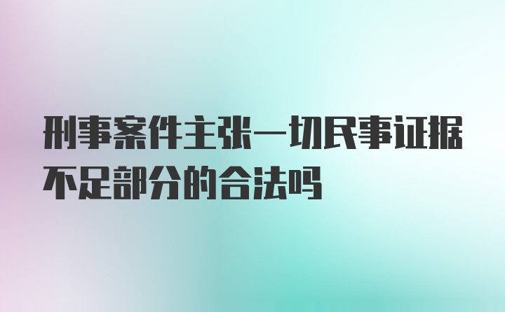 刑事案件主张一切民事证据不足部分的合法吗