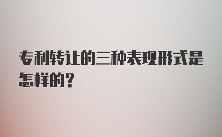 专利转让的三种表现形式是怎样的？
