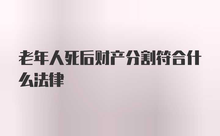 老年人死后财产分割符合什么法律