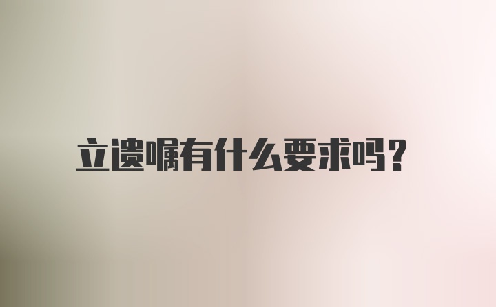 立遗嘱有什么要求吗？