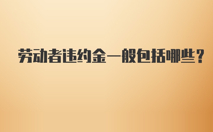 劳动者违约金一般包括哪些？